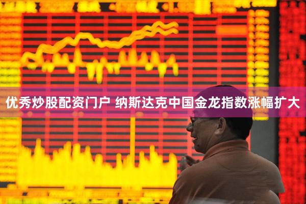 优秀炒股配资门户 纳斯达克中国金龙指数涨幅扩大
