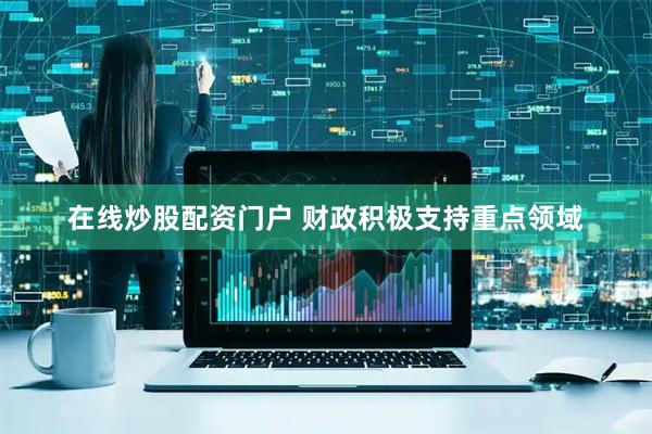 在线炒股配资门户 财政积极支持重点领域