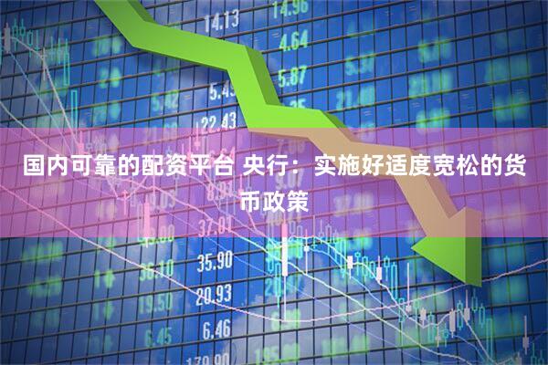 国内可靠的配资平台 央行:实施好适度宽松的货币政策