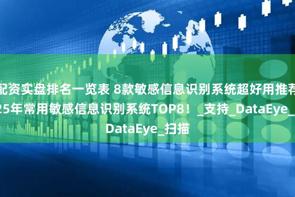 配资实盘排名一览表 8款敏感信息识别系统超好用推荐|2025年常用敏感信息识别系统TOP8!_支持_DataEye_扫描