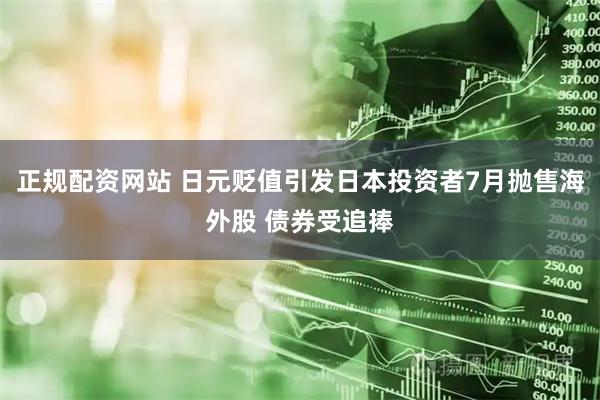 正规配资网站 日元贬值引发日本投资者7月抛售海外股 债券受追捧