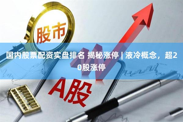 国内股票配资实盘排名 揭秘涨停 | 液冷概念，超20股涨停