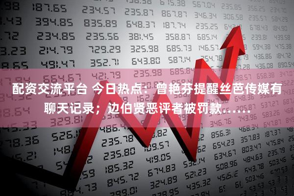 配资交流平台 今日热点：曾艳芬提醒丝芭传媒有聊天记录；边伯贤恶评者被罚款……