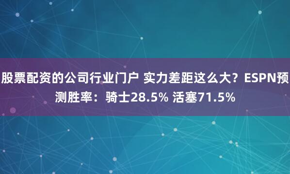 股票配资的公司行业门户 实力差距这么大？ESPN预测胜率：骑士28.5% 活塞71.5%